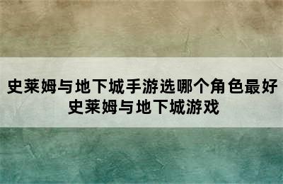 史莱姆与地下城手游选哪个角色最好 史莱姆与地下城游戏